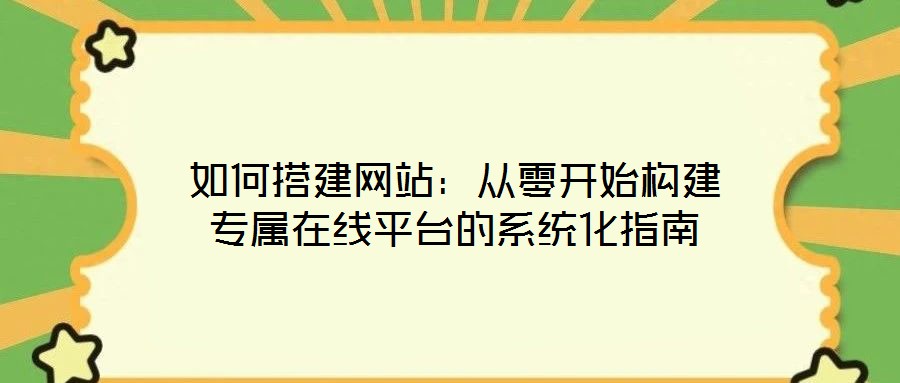 如何搭建網站:從零開始構建專屬在線平臺的系統化指南