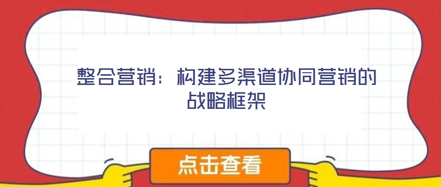 整合營(yíng)銷：構(gòu)建多渠道協(xié)同營(yíng)銷的戰(zhàn)略框架