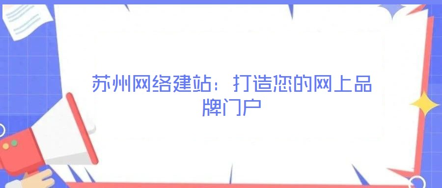 蘇州網絡建站:打造您的網上品牌門戶