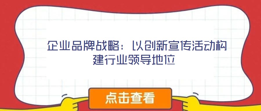 企業(yè)品牌戰(zhàn)略:以創(chuàng)新宣傳活動(dòng)構(gòu)建行業(yè)領(lǐng)導(dǎo)地位