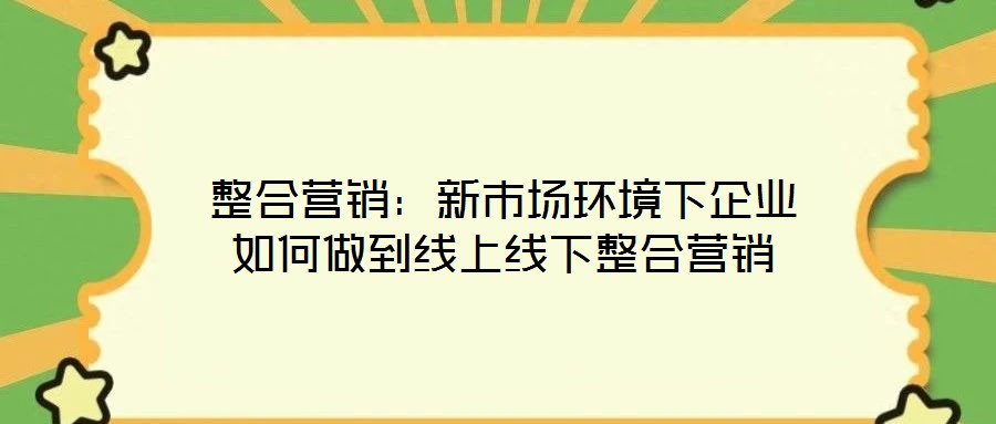 整合營銷:新市場環境下企業如何做到線上線下整合營銷