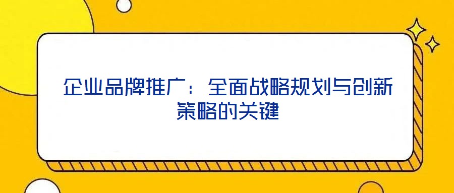 企業品牌推廣：全面戰略規劃與創新策略的關鍵