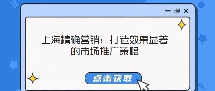 上海精確營銷:打造效果顯著的市場(chǎng)推廣策略
