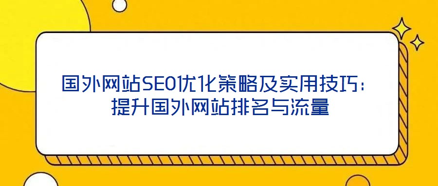 國外網(wǎng)站SEO優(yōu)化策略及實(shí)用技巧:提升國外網(wǎng)站排名與流量