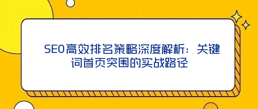 SEO高效排名策略深度解析:關鍵詞首頁突圍的實戰路徑