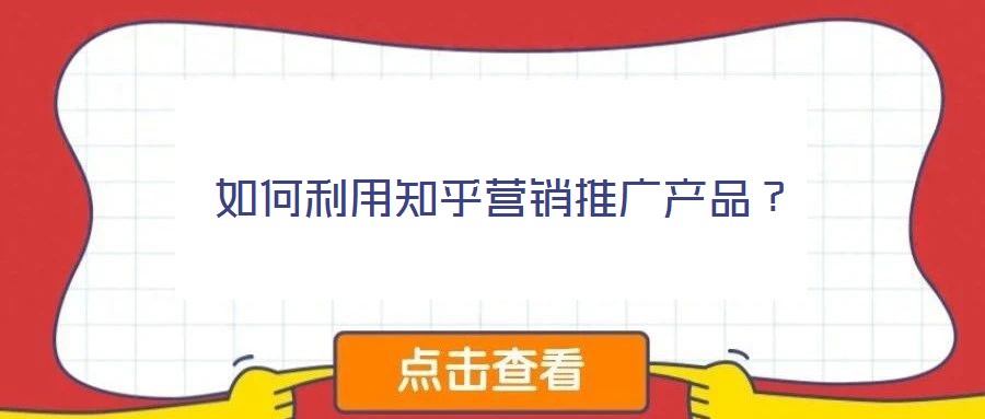 如何利用知乎營(yíng)銷推廣產(chǎn)品?