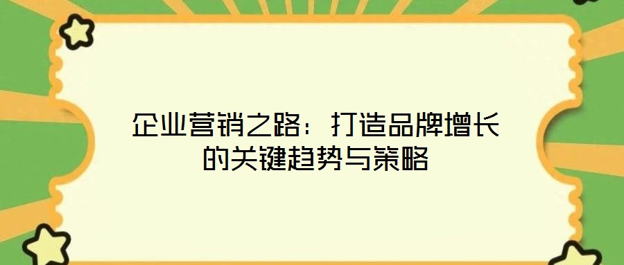 企業營銷之路：打造品牌增長的關鍵趨勢與策略