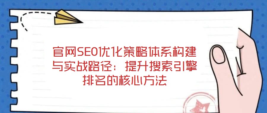 官網SEO優化策略體系構建與實戰路徑:提升搜索引擎排名的核心方法