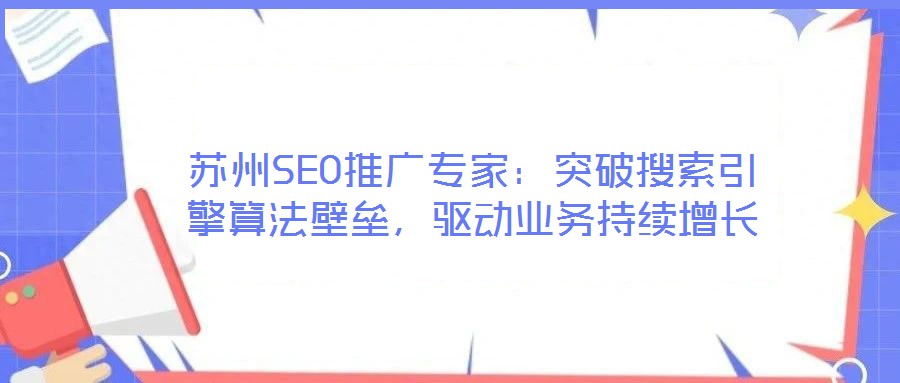 蘇州SEO推廣專家:突破搜索引擎算法壁壘,驅(qū)動業(yè)務(wù)持續(xù)增長