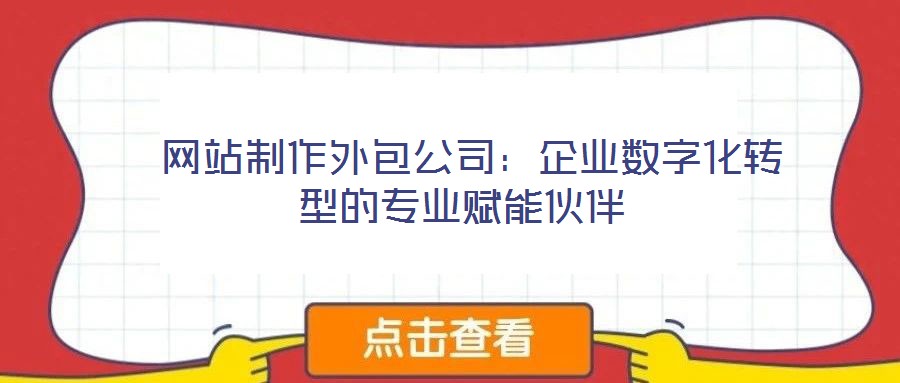 網(wǎng)站制作外包公司:企業(yè)數(shù)字化轉(zhuǎn)型的專業(yè)賦能伙伴