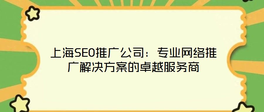 上海SEO推廣公司:專業網絡推廣解決方案的卓越服務商