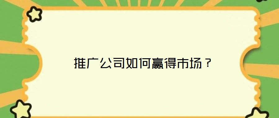  推廣公司如何贏得市場？