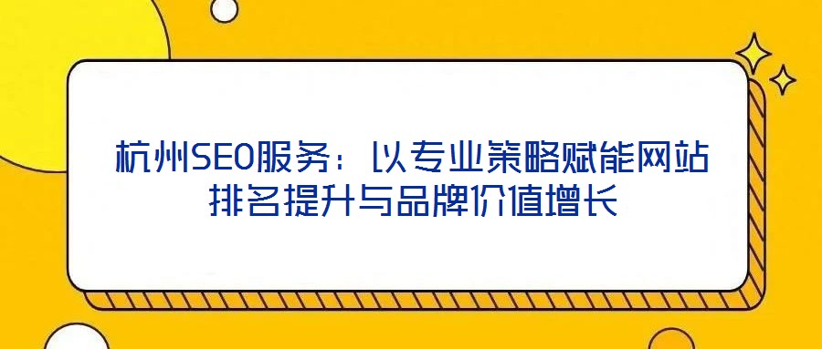 杭州SEO服務:以專業(yè)策略賦能網(wǎng)站排名提升與品牌價值增長