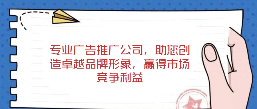 專業廣告推廣公司,助您創造卓越品牌形象,贏得市場競爭利益