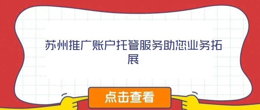 蘇州推廣賬戶托管服務(wù)助您業(yè)務(wù)拓展