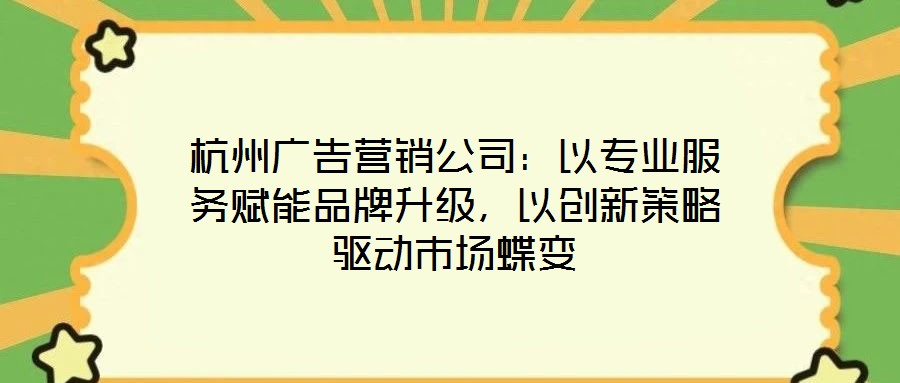 杭州廣告營銷公司:以專業服務賦能品牌升級,以創新策略驅動市場蝶變
