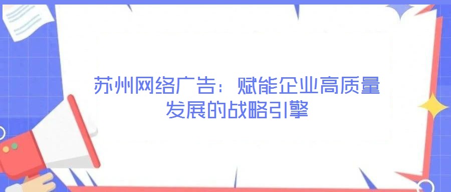 蘇州網絡廣告:賦能企業高質量發展的戰略引擎