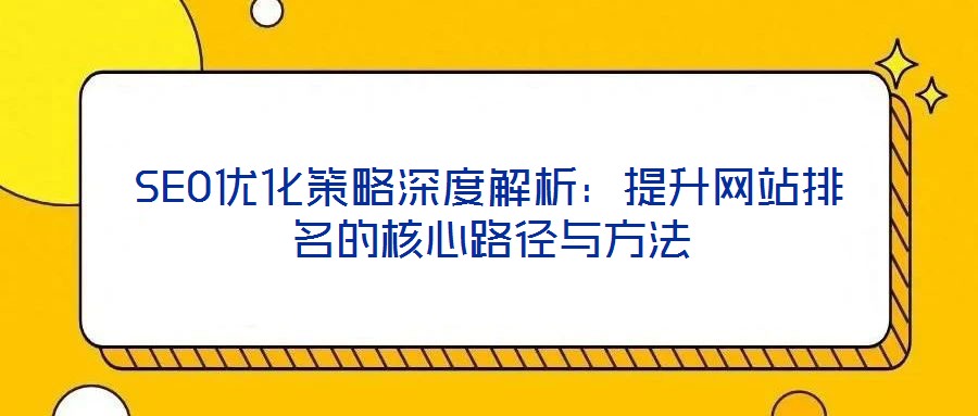SEO優(yōu)化策略深度解析:提升網站排名的核心路徑與方法