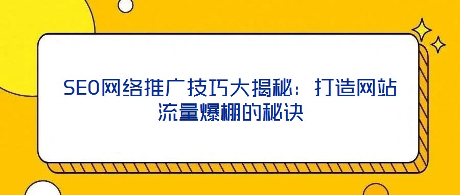 SEO網絡推廣技巧大揭秘：打造網站流量爆棚的秘訣