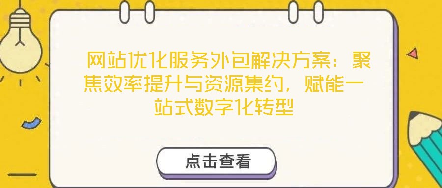 網站優化服務外包解決方案:聚焦效率提升與資源集約,賦能一站式數字化轉型