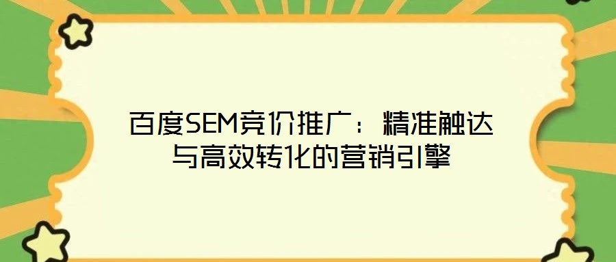 百度SEM競價推廣:精準觸達與高效轉化的營銷引擎
