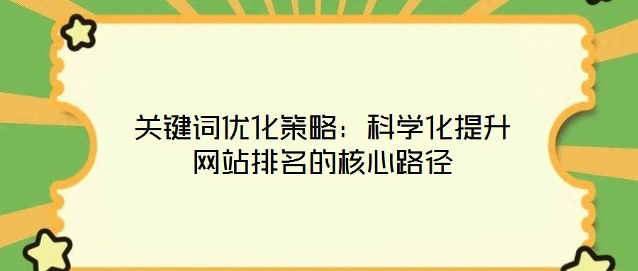 關鍵詞優化策略:科學化提升網站排名的核心路徑