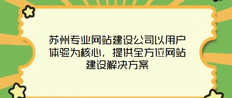 蘇州專業網站建設公司以用戶體驗為核心,提供全方位網站建設解決方案