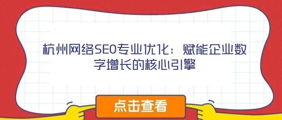 杭州網絡SEO專業優化:賦能企業數字增長的核心引擎