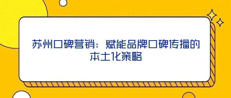 蘇州口碑營銷:賦能品牌口碑傳播的本土化策略
