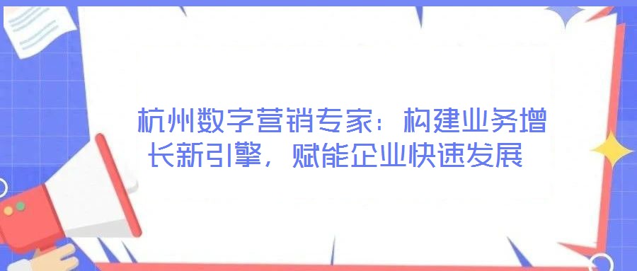 杭州數(shù)字營銷專家:構(gòu)建業(yè)務(wù)增長新引擎,賦能企業(yè)快速發(fā)展