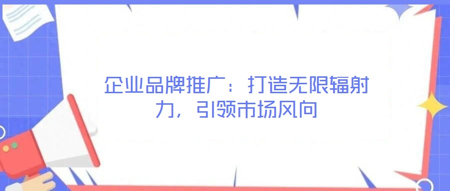 企業(yè)品牌推廣:打造無(wú)限輻射力,引領(lǐng)市場(chǎng)風(fēng)向