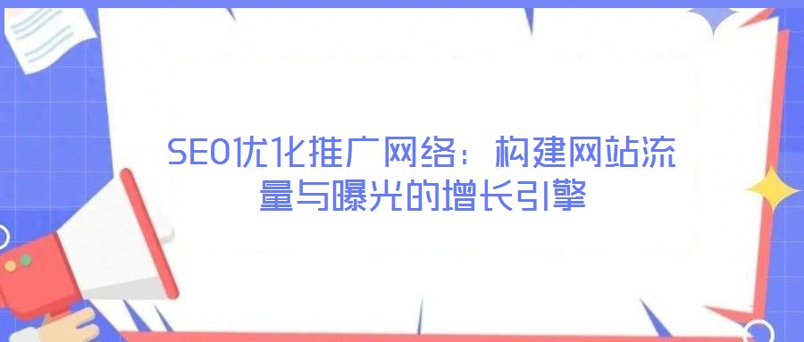SEO優(yōu)化推廣網(wǎng)絡(luò):構(gòu)建網(wǎng)站流量與曝光的增長引擎