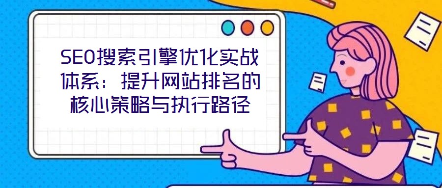 SEO搜索引擎優化實戰體系:提升網站排名的核心策略與執行路徑