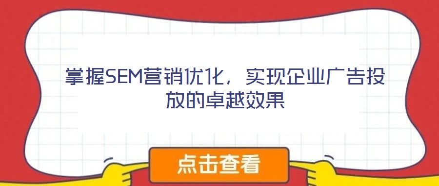 掌握SEM營(yíng)銷優(yōu)化,實(shí)現(xiàn)企業(yè)廣告投放的卓越效果