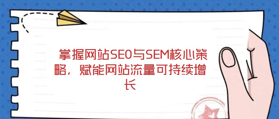 掌握網(wǎng)站SEO與SEM核心策略,賦能網(wǎng)站流量可持續(xù)增長