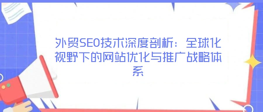 外貿SEO技術深度剖析:全球化視野下的網站優化與推廣戰略體系