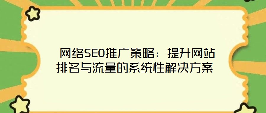 網絡SEO推廣策略:提升網站排名與流量的系統性解決方案