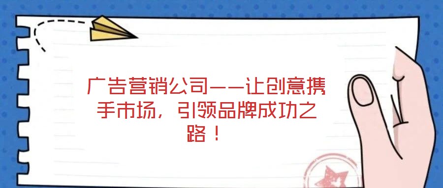 廣告營銷公司——讓創(chuàng)意攜手市場,引領(lǐng)品牌成功之路!