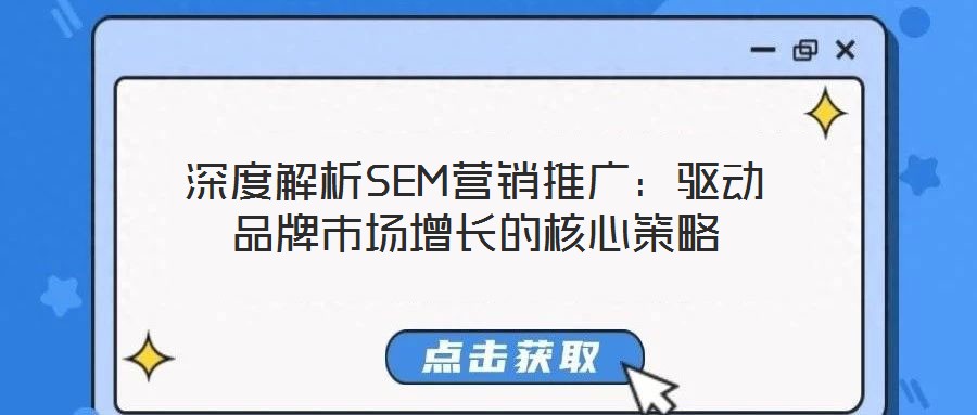 深度解析SEM營銷推廣:驅動品牌市場增長的核心策略