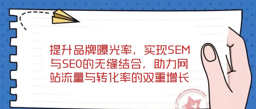提升品牌曝光率,實現SEM與SEO的無縫結合,助力網站流量與轉化率的雙重增長