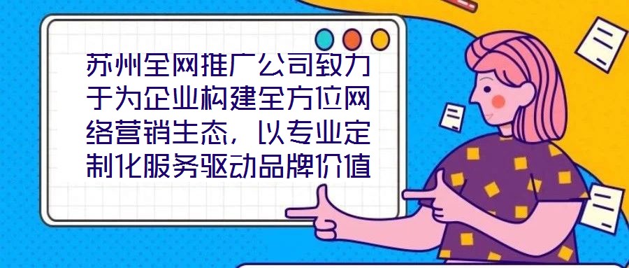 蘇州全網推廣公司致力于為企業構建全方位網絡營銷生態,以專業定制化服務驅動品牌價值增長,有效提升企業在數字市場中的曝光度與行業影響力。在服務體系構建上,公司整合搜