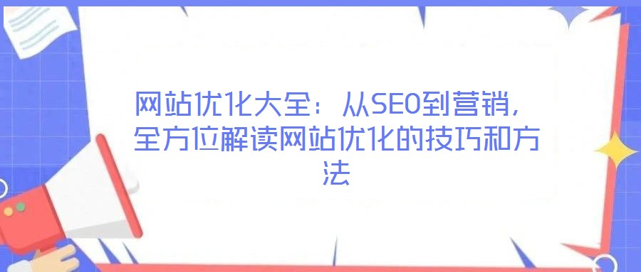 網站優化大全:從SEO到營銷,全方位解讀網站優化的技巧和方法