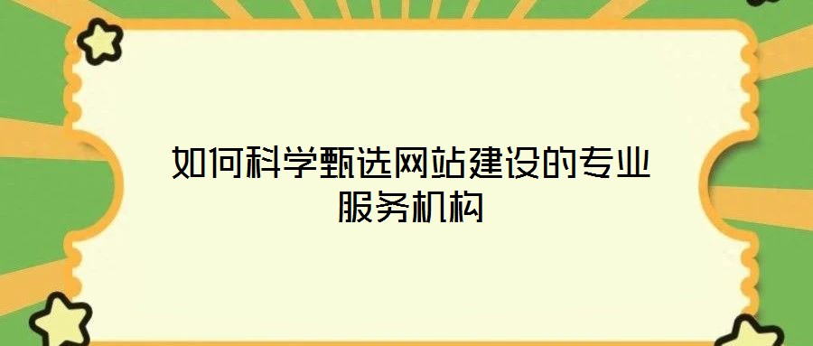 如何科學甄選網站建設的專業服務機構