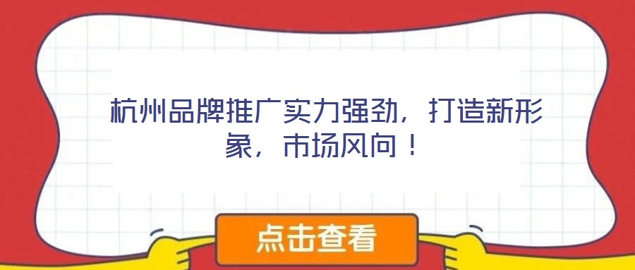 杭州品牌推廣實力強勁,打造新形象,市場風向!