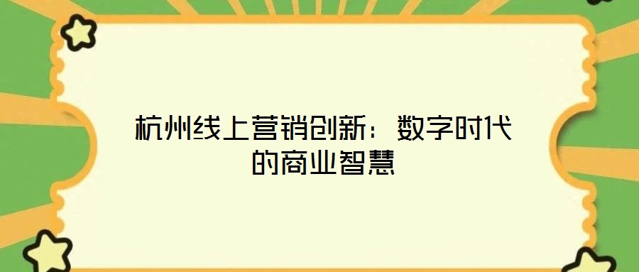 杭州線上營銷創(chuàng)新:數(shù)字時(shí)代的商業(yè)智慧
