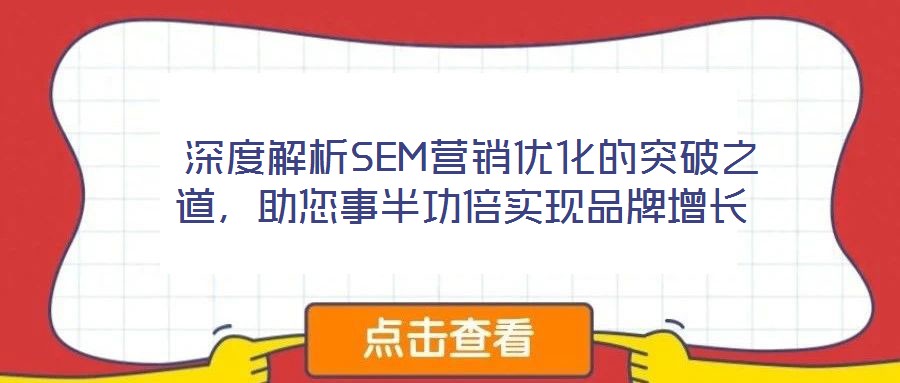 深度解析SEM營銷優(yōu)化的突破之道,助您事半功倍實現(xiàn)品牌增長