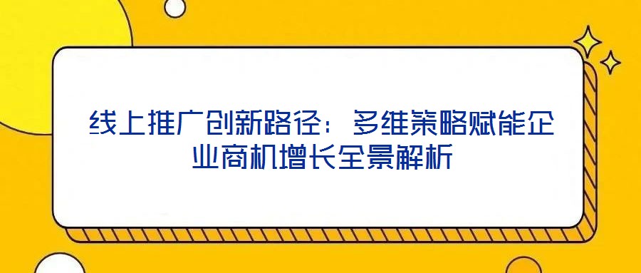 線上推廣創新路徑:多維策略賦能企業商機增長全景解析