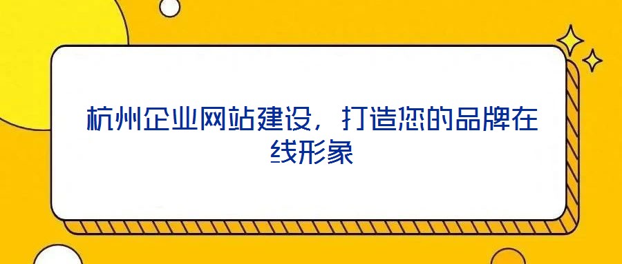 杭州企業網站建設,打造您的品牌在線形象