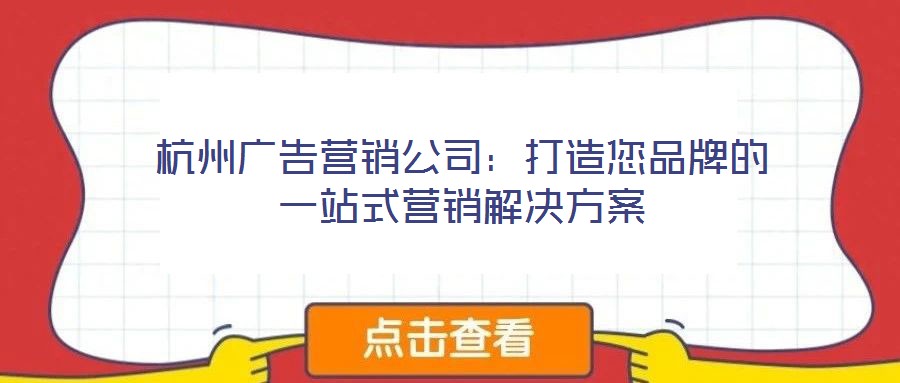 杭州廣告營銷公司:打造您品牌的一站式營銷解決方案