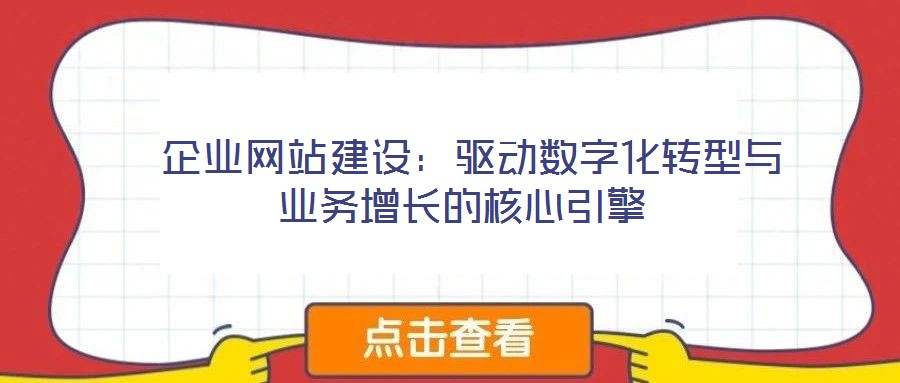 企業網站建設:驅動數字化轉型與業務增長的核心引擎